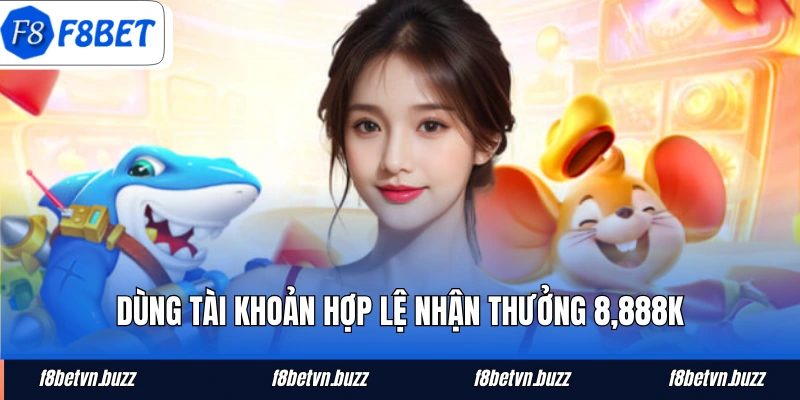 Dùng tài khoản hợp lệ nhận thưởng 8,888K