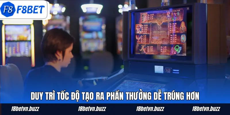 Duy trì tốc độ tạo ra phần thưởng dễ trúng hơn