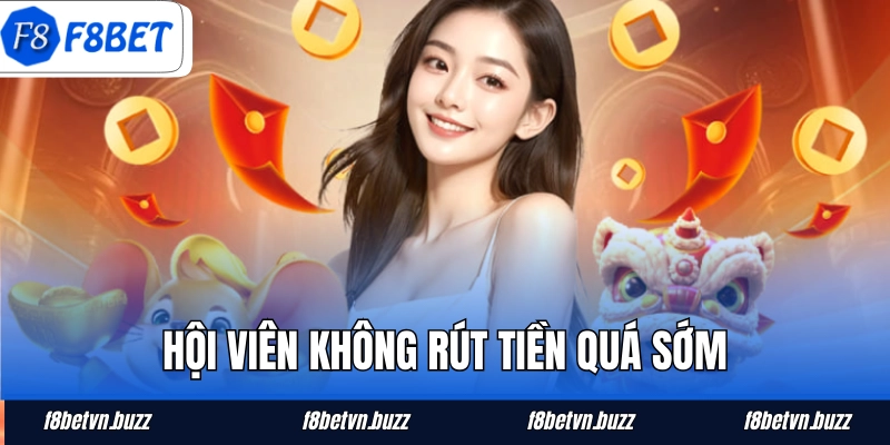 Hội viên không rút tiền quá sớm