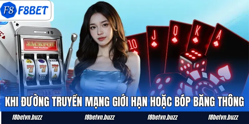 Khi đường truyền mạng giới hạn hoặc bóp băng thông
