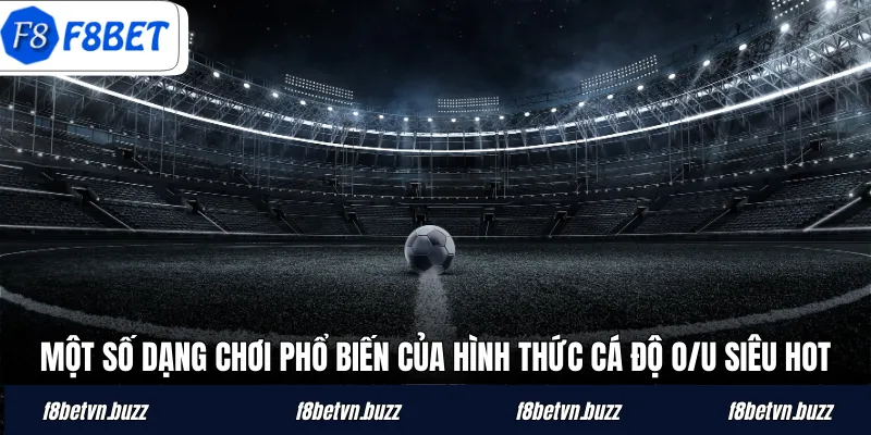 Một số dạng chơi phổ biến của hình thức cá độ O/U siêu hot