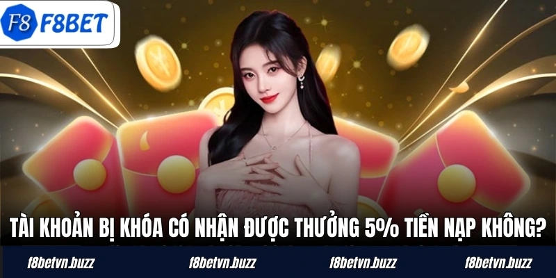 Tài khoản bị khóa có nhận được thưởng 5% tiền nạp không?