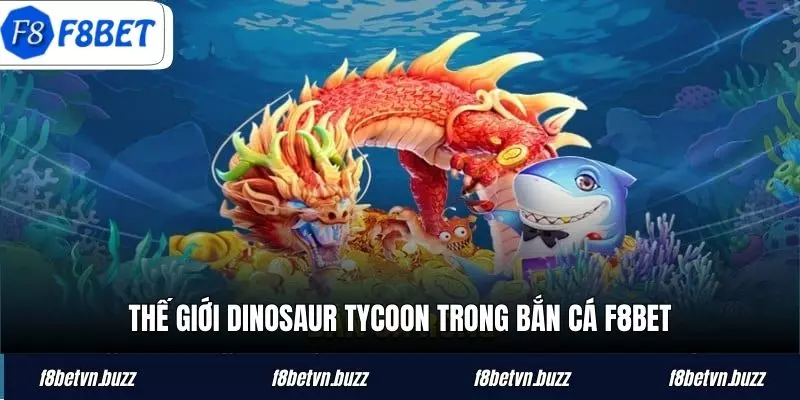 Thế giới Dinosaur Tycoon trong bắn cá F8BET